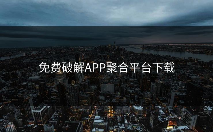免费破解APP聚合平台下载