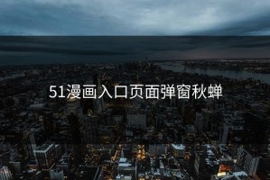51漫画入口页面弹窗秋蝉