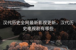 汉代历史全网最新影视更新，汉代历史电视剧有哪些