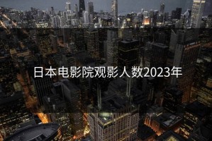 日本电影院观影人数2023年