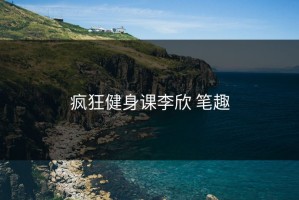 疯狂健身课李欣 笔趣