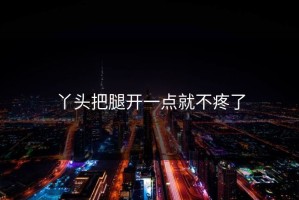 丫头把腿开一点就不疼了