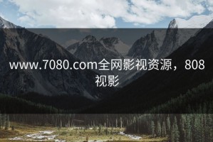 www.7080.com全网影视资源，808视影