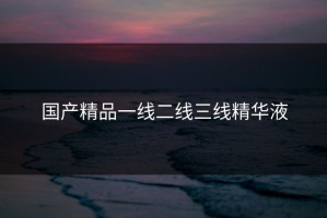 国产精品一线二线三线精华液