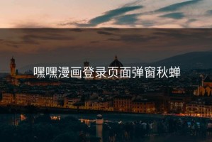 嘿嘿漫画登录页面弹窗秋蝉