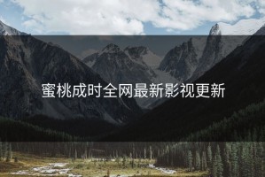 蜜桃成时全网最新影视更新