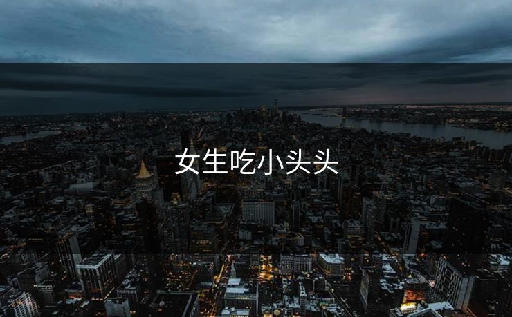 女生吃小头头