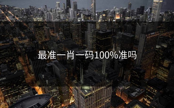 最准一肖一码100%准吗