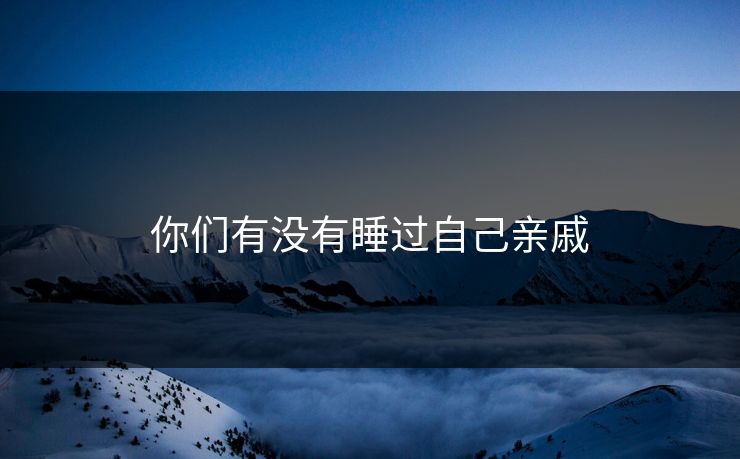 你们有没有睡过自己亲戚