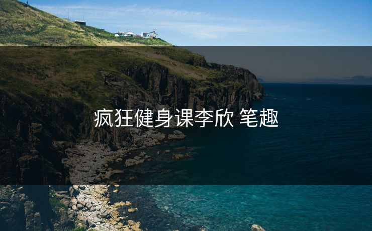 疯狂健身课李欣 笔趣