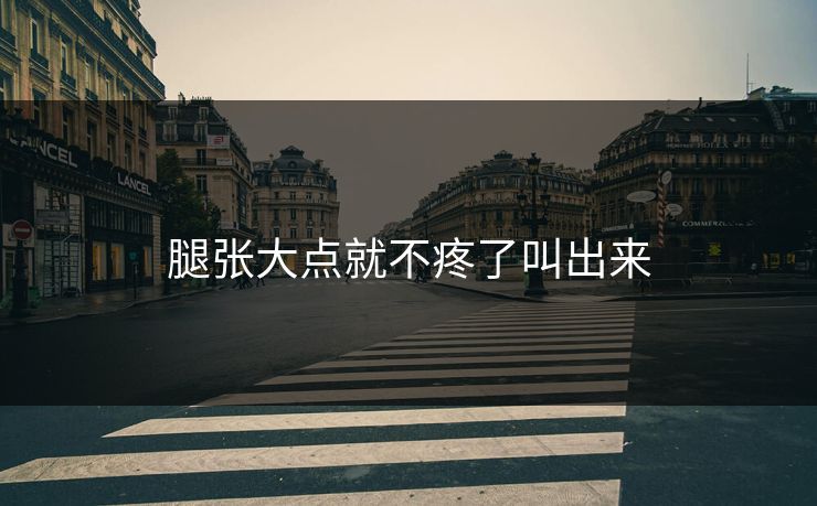 腿张大点就不疼了叫出来
