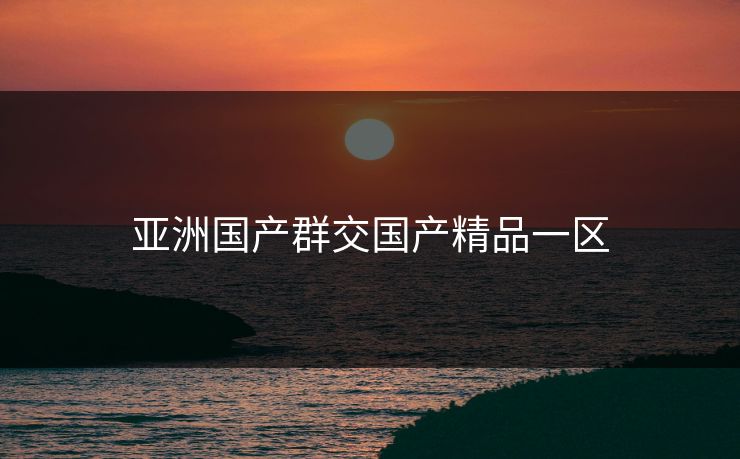 亚洲国产群交国产精品一区